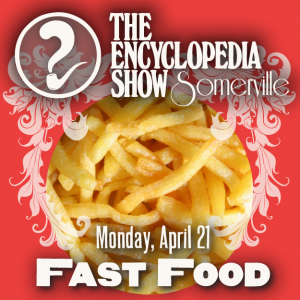 Encyclopedia Show: Somerville — FAST FOOD on April 21, 2014! Art by Melissa Newman-Evans.