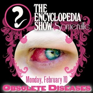 Encyclopedia Show: Somerville — OBSOLETE DISEASES on February 10, 2014! Art by Melissa Newman-Evans.
